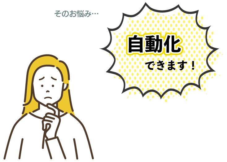 そのお悩み…「自動化」できます！